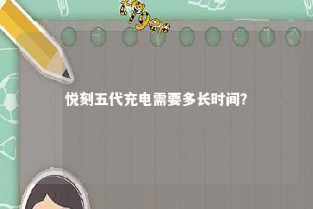 悦刻五代充电需要多长时间？ 
